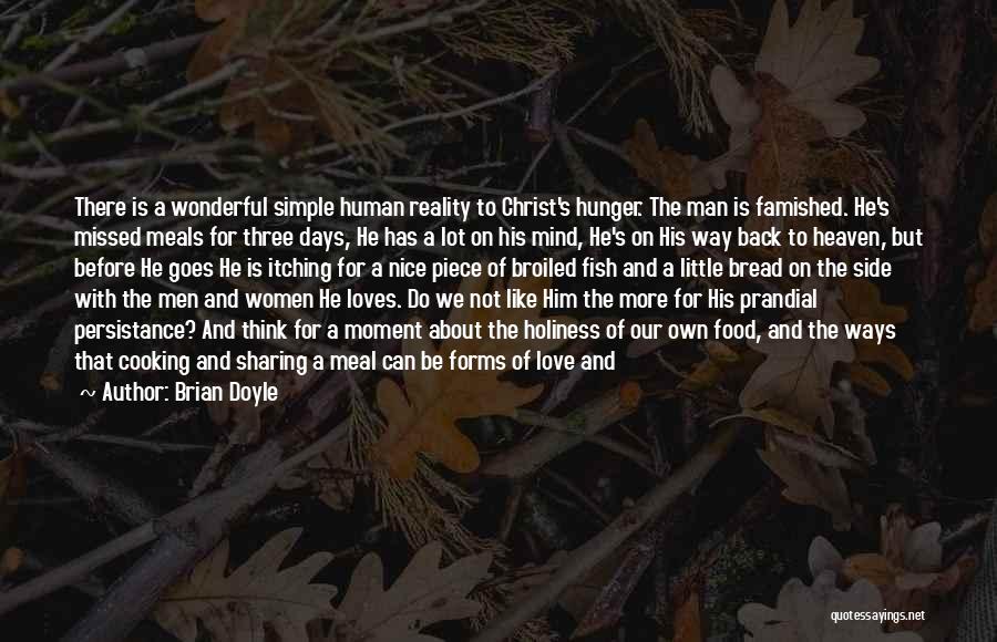 Brian Doyle Quotes: There Is A Wonderful Simple Human Reality To Christ's Hunger. The Man Is Famished. He's Missed Meals For Three Days,