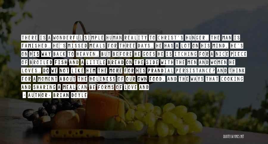 Brian Doyle Quotes: There Is A Wonderful Simple Human Reality To Christ's Hunger. The Man Is Famished. He's Missed Meals For Three Days,