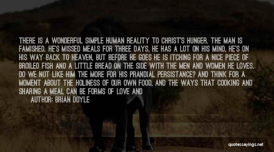 Brian Doyle Quotes: There Is A Wonderful Simple Human Reality To Christ's Hunger. The Man Is Famished. He's Missed Meals For Three Days,