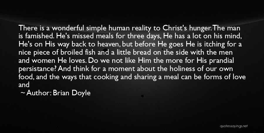Brian Doyle Quotes: There Is A Wonderful Simple Human Reality To Christ's Hunger. The Man Is Famished. He's Missed Meals For Three Days,