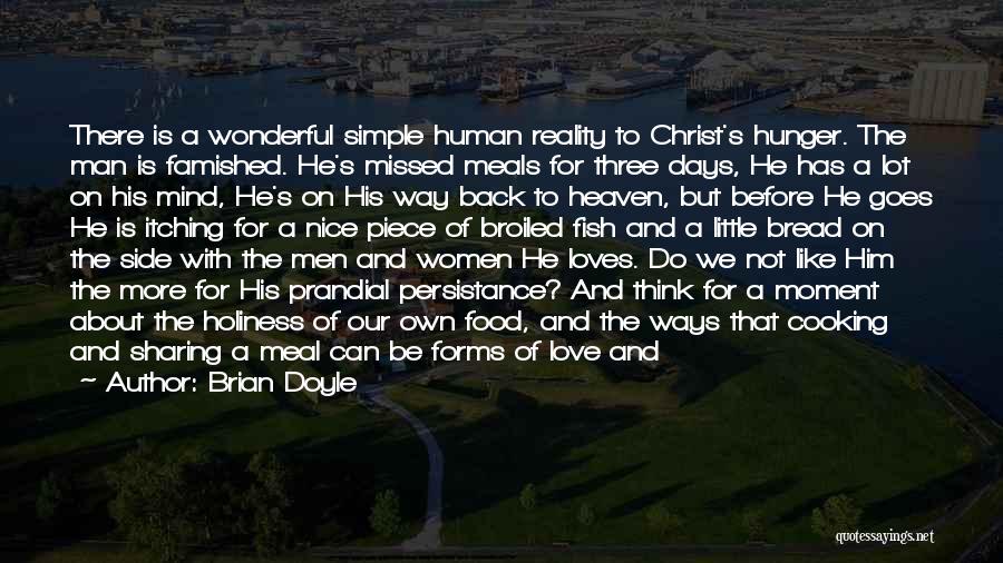 Brian Doyle Quotes: There Is A Wonderful Simple Human Reality To Christ's Hunger. The Man Is Famished. He's Missed Meals For Three Days,