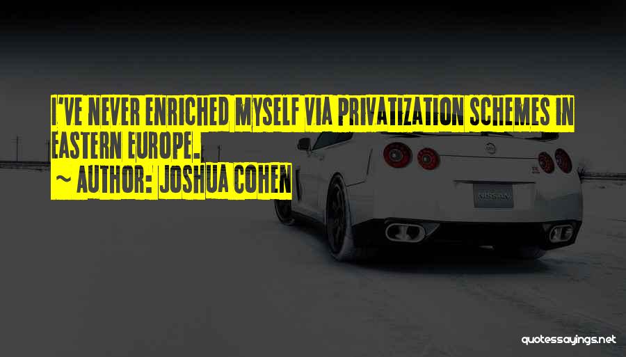 Joshua Cohen Quotes: I've Never Enriched Myself Via Privatization Schemes In Eastern Europe.