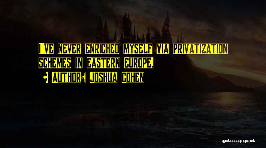 Joshua Cohen Quotes: I've Never Enriched Myself Via Privatization Schemes In Eastern Europe.