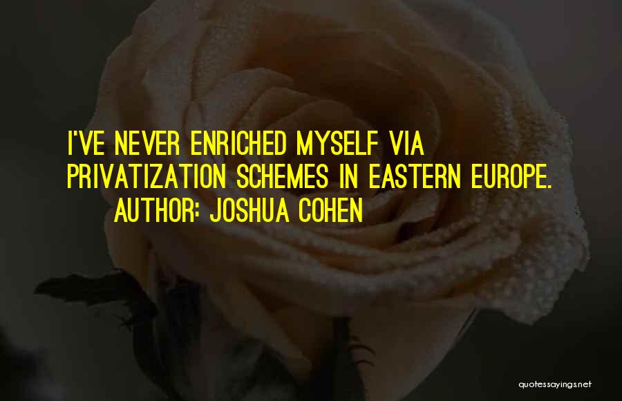 Joshua Cohen Quotes: I've Never Enriched Myself Via Privatization Schemes In Eastern Europe.