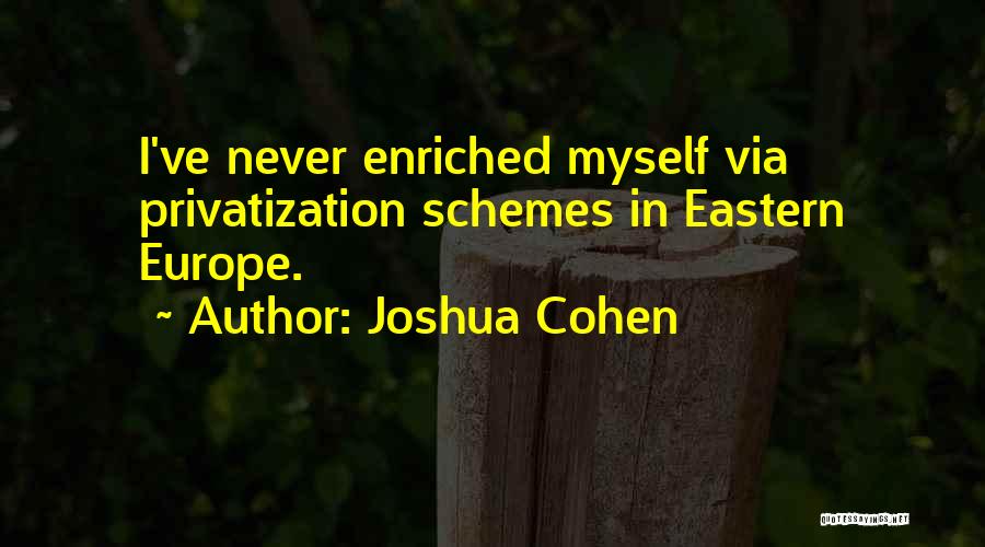 Joshua Cohen Quotes: I've Never Enriched Myself Via Privatization Schemes In Eastern Europe.