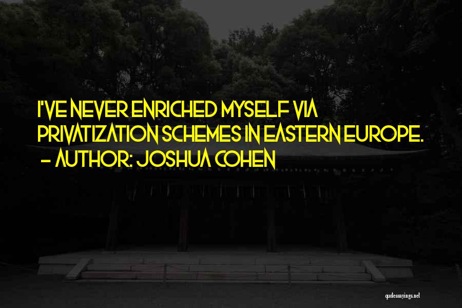 Joshua Cohen Quotes: I've Never Enriched Myself Via Privatization Schemes In Eastern Europe.