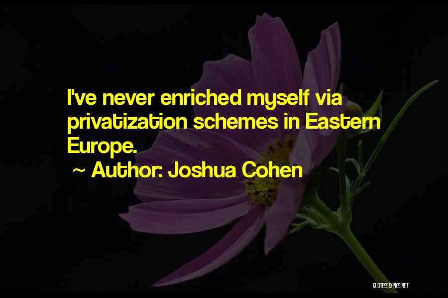 Joshua Cohen Quotes: I've Never Enriched Myself Via Privatization Schemes In Eastern Europe.