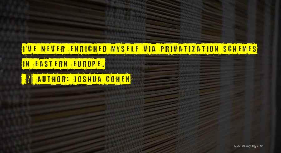 Joshua Cohen Quotes: I've Never Enriched Myself Via Privatization Schemes In Eastern Europe.