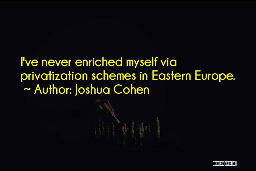 Joshua Cohen Quotes: I've Never Enriched Myself Via Privatization Schemes In Eastern Europe.