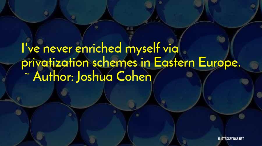 Joshua Cohen Quotes: I've Never Enriched Myself Via Privatization Schemes In Eastern Europe.