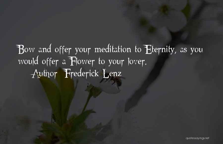 Frederick Lenz Quotes: Bow And Offer Your Meditation To Eternity, As You Would Offer A Flower To Your Lover.