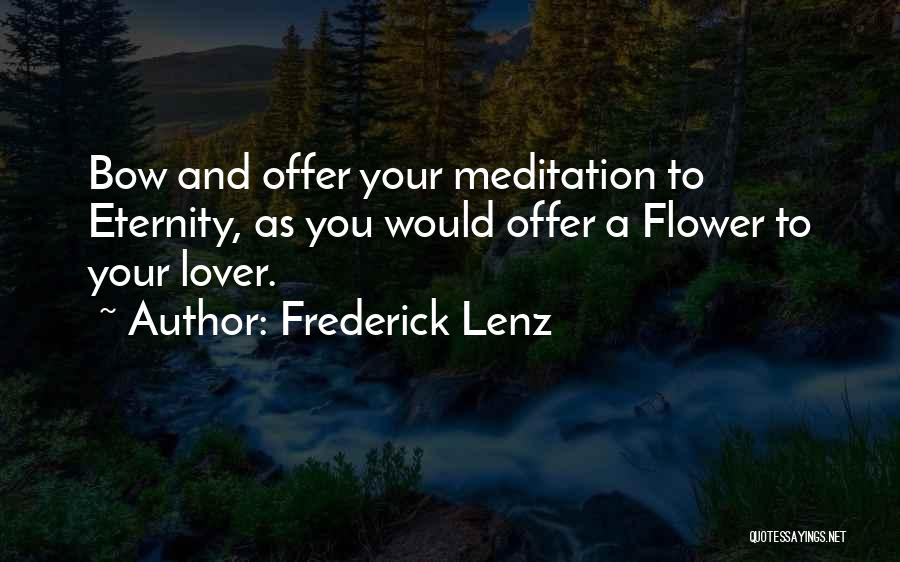 Frederick Lenz Quotes: Bow And Offer Your Meditation To Eternity, As You Would Offer A Flower To Your Lover.