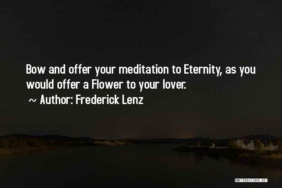 Frederick Lenz Quotes: Bow And Offer Your Meditation To Eternity, As You Would Offer A Flower To Your Lover.