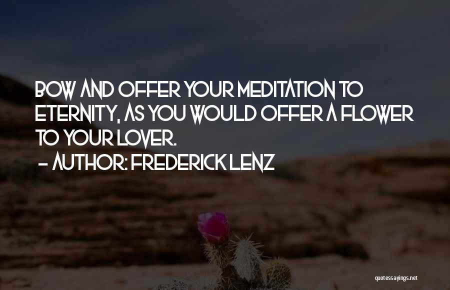 Frederick Lenz Quotes: Bow And Offer Your Meditation To Eternity, As You Would Offer A Flower To Your Lover.
