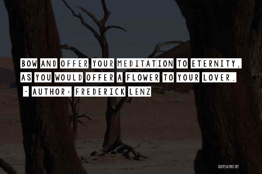 Frederick Lenz Quotes: Bow And Offer Your Meditation To Eternity, As You Would Offer A Flower To Your Lover.