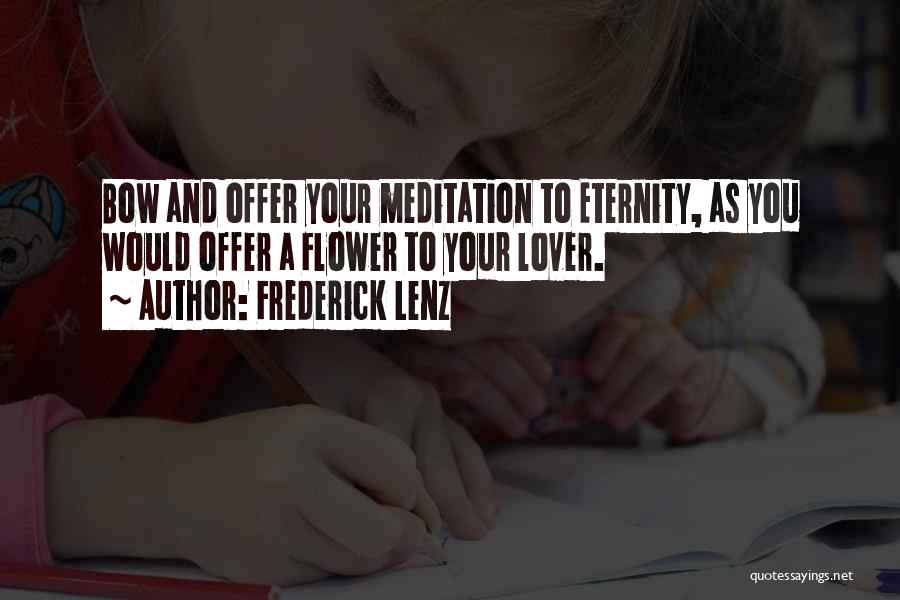 Frederick Lenz Quotes: Bow And Offer Your Meditation To Eternity, As You Would Offer A Flower To Your Lover.