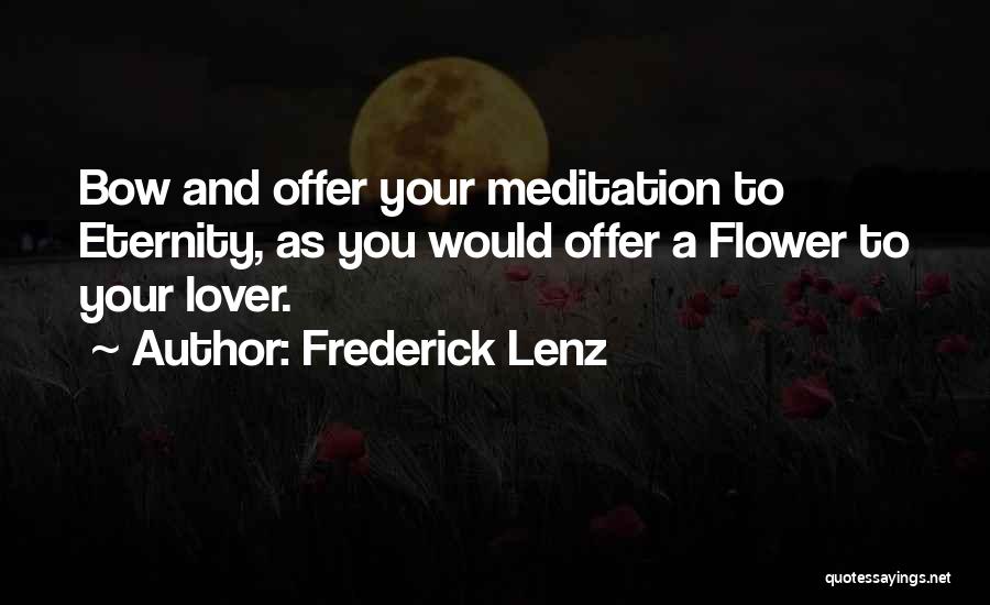 Frederick Lenz Quotes: Bow And Offer Your Meditation To Eternity, As You Would Offer A Flower To Your Lover.