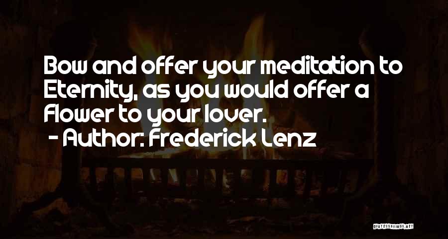 Frederick Lenz Quotes: Bow And Offer Your Meditation To Eternity, As You Would Offer A Flower To Your Lover.