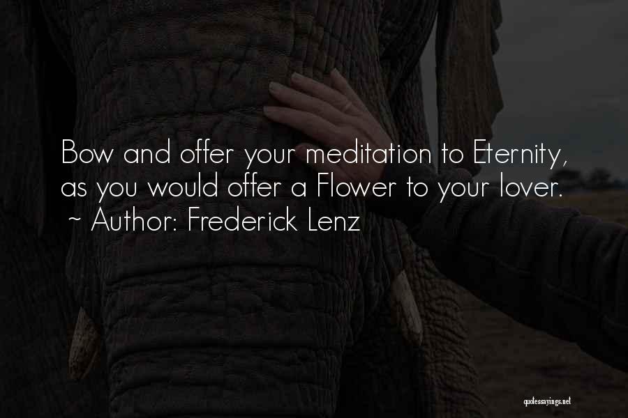 Frederick Lenz Quotes: Bow And Offer Your Meditation To Eternity, As You Would Offer A Flower To Your Lover.