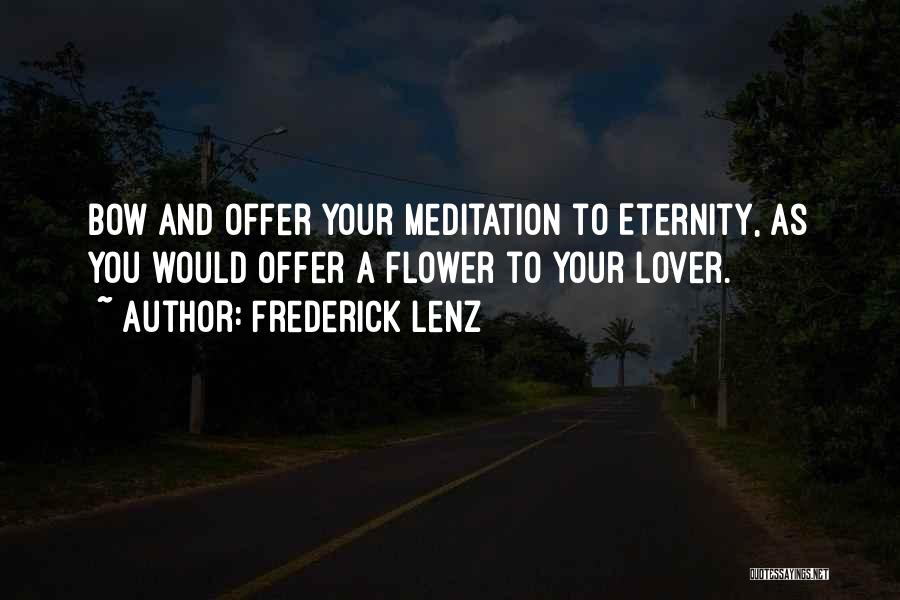 Frederick Lenz Quotes: Bow And Offer Your Meditation To Eternity, As You Would Offer A Flower To Your Lover.