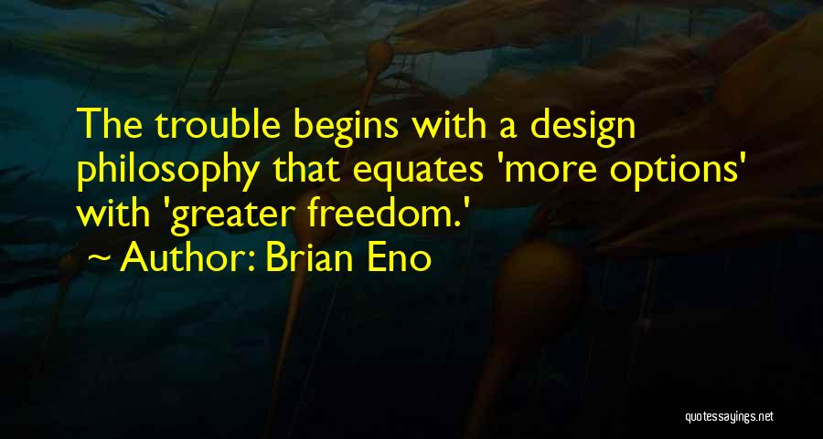 Brian Eno Quotes: The Trouble Begins With A Design Philosophy That Equates 'more Options' With 'greater Freedom.'