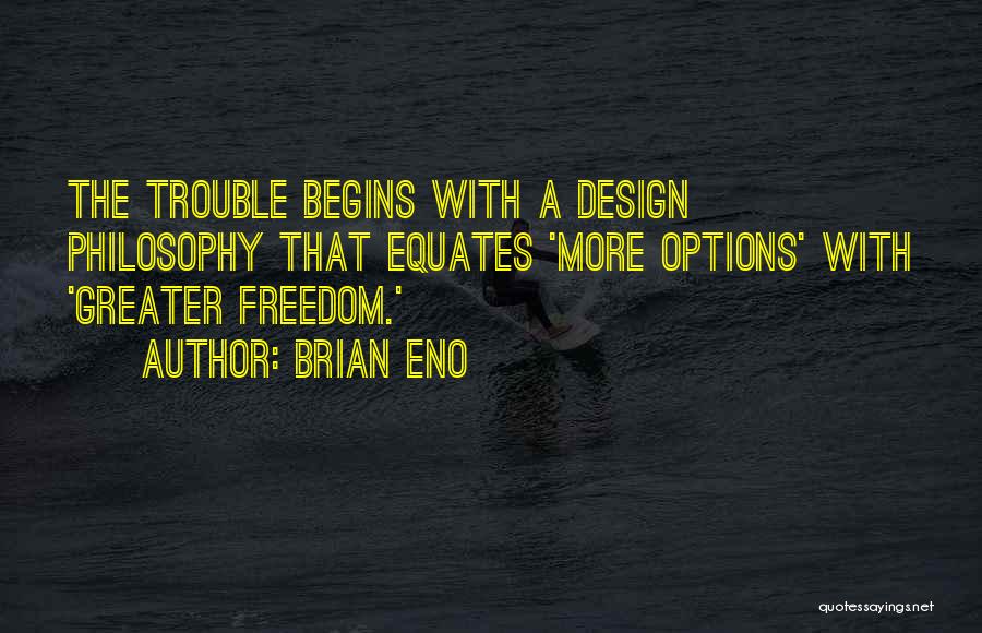 Brian Eno Quotes: The Trouble Begins With A Design Philosophy That Equates 'more Options' With 'greater Freedom.'