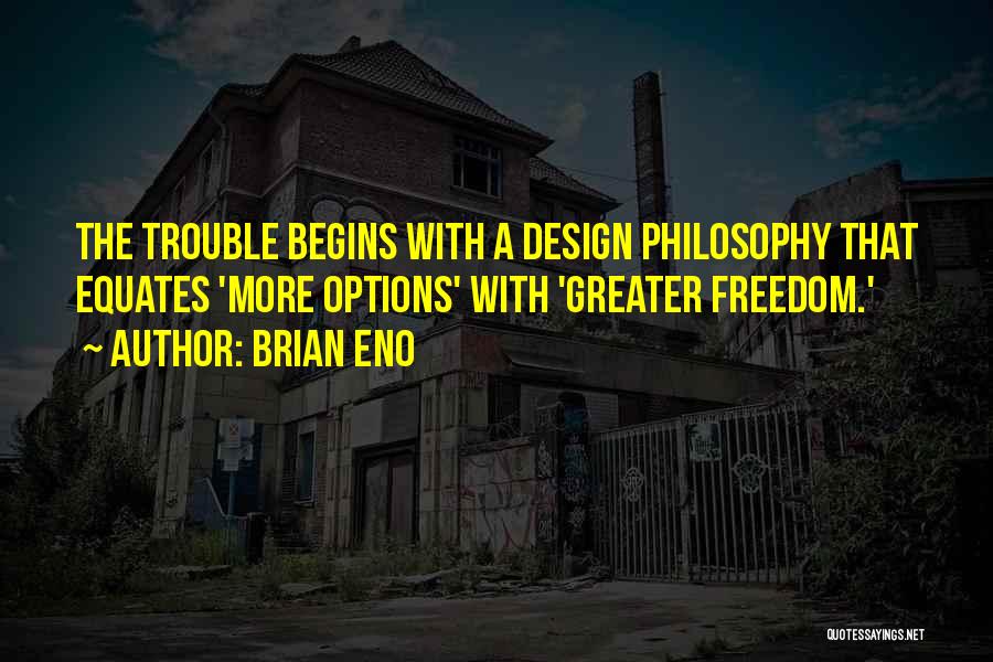 Brian Eno Quotes: The Trouble Begins With A Design Philosophy That Equates 'more Options' With 'greater Freedom.'