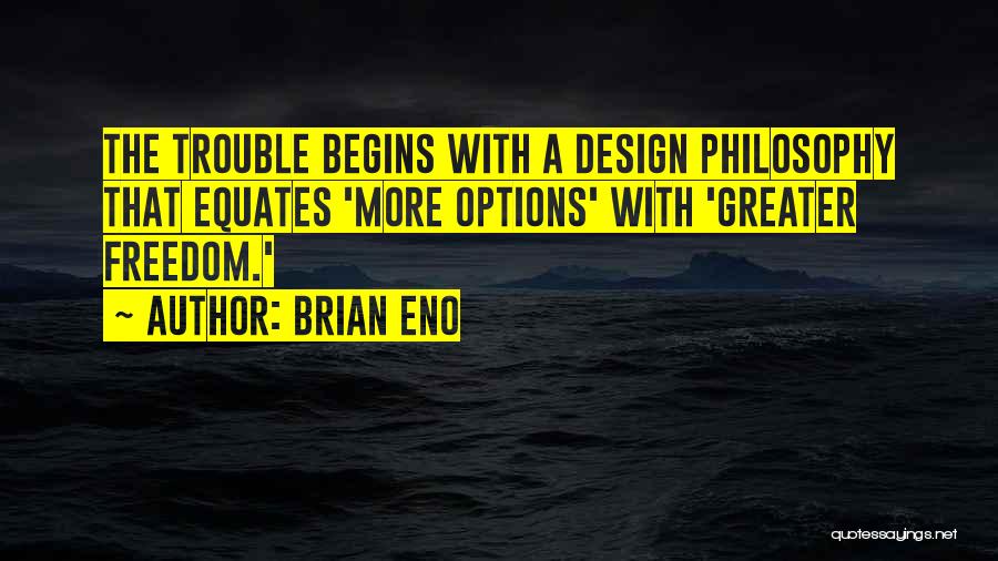 Brian Eno Quotes: The Trouble Begins With A Design Philosophy That Equates 'more Options' With 'greater Freedom.'