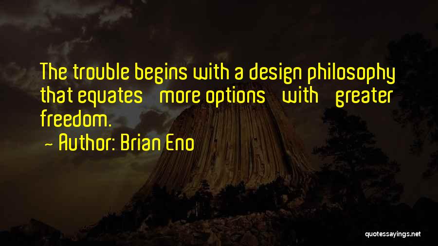 Brian Eno Quotes: The Trouble Begins With A Design Philosophy That Equates 'more Options' With 'greater Freedom.'