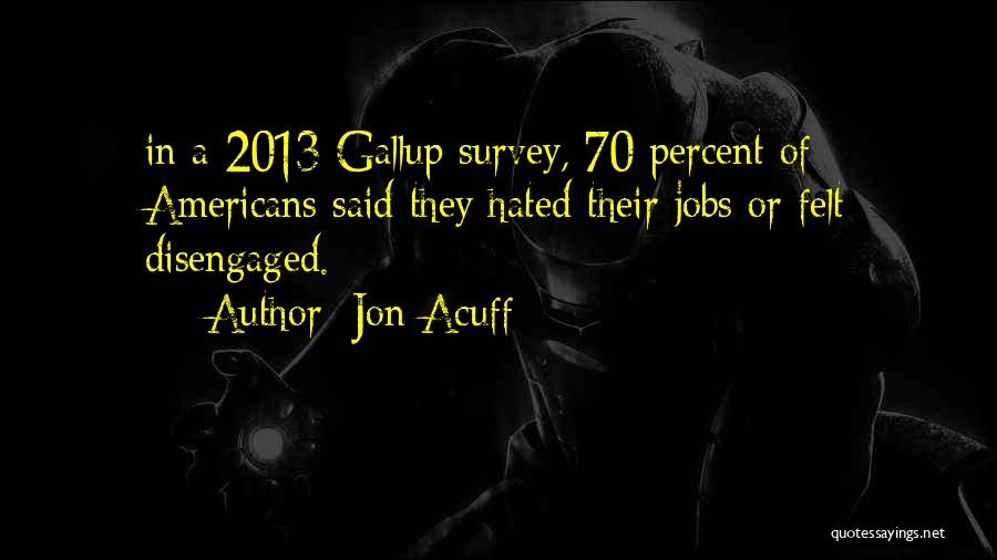 Jon Acuff Quotes: In A 2013 Gallup Survey, 70 Percent Of Americans Said They Hated Their Jobs Or Felt Disengaged.
