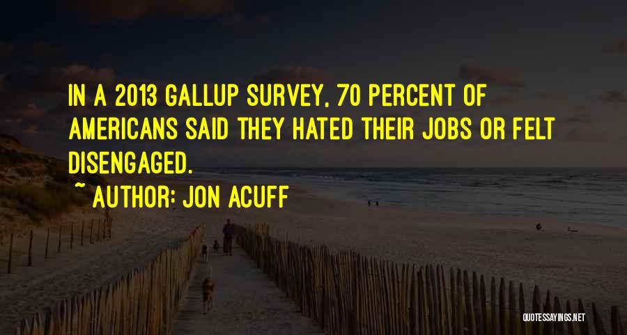 Jon Acuff Quotes: In A 2013 Gallup Survey, 70 Percent Of Americans Said They Hated Their Jobs Or Felt Disengaged.