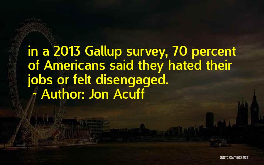 Jon Acuff Quotes: In A 2013 Gallup Survey, 70 Percent Of Americans Said They Hated Their Jobs Or Felt Disengaged.