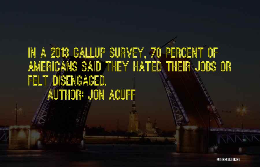 Jon Acuff Quotes: In A 2013 Gallup Survey, 70 Percent Of Americans Said They Hated Their Jobs Or Felt Disengaged.