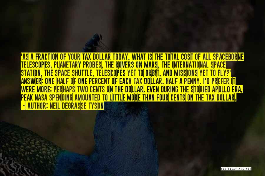 Neil DeGrasse Tyson Quotes: 'as A Fraction Of Your Tax Dollar Today, What Is The Total Cost Of All Spaceborne Telescopes, Planetary Probes, The