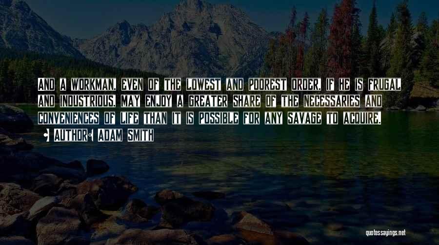 Adam Smith Quotes: And A Workman, Even Of The Lowest And Poorest Order, If He Is Frugal And Industrious, May Enjoy A Greater