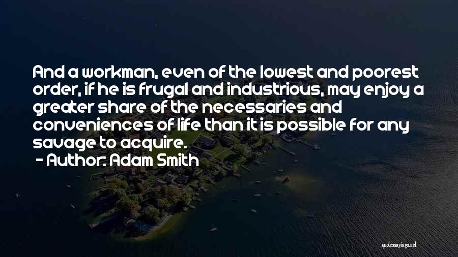 Adam Smith Quotes: And A Workman, Even Of The Lowest And Poorest Order, If He Is Frugal And Industrious, May Enjoy A Greater