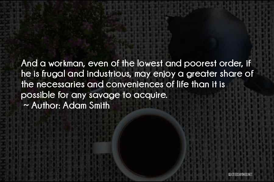 Adam Smith Quotes: And A Workman, Even Of The Lowest And Poorest Order, If He Is Frugal And Industrious, May Enjoy A Greater