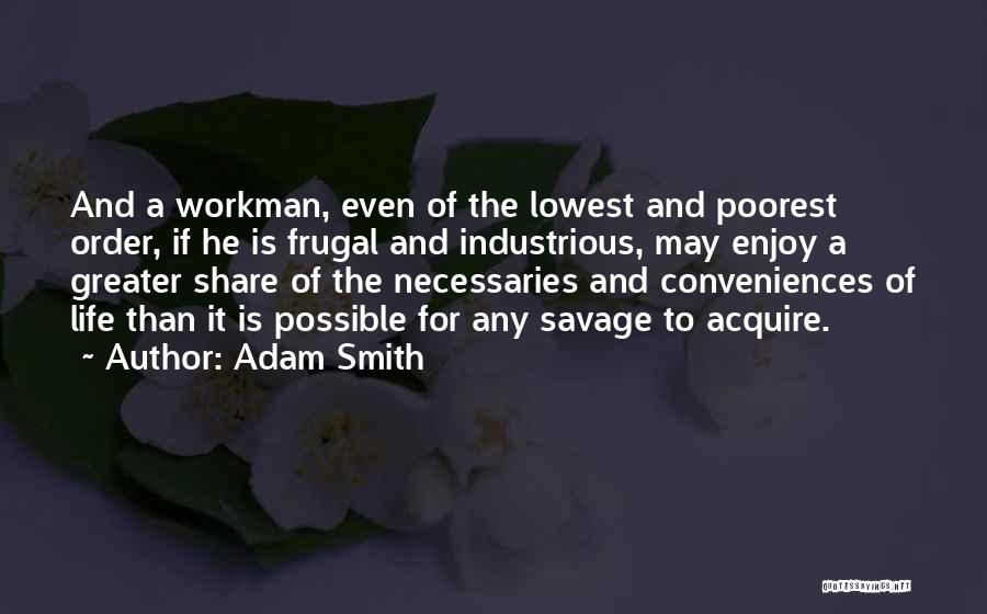 Adam Smith Quotes: And A Workman, Even Of The Lowest And Poorest Order, If He Is Frugal And Industrious, May Enjoy A Greater