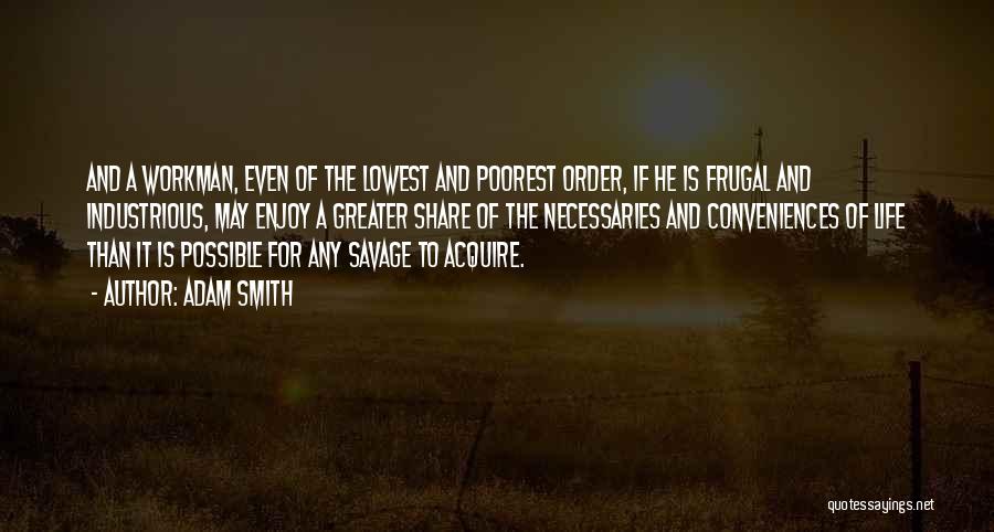 Adam Smith Quotes: And A Workman, Even Of The Lowest And Poorest Order, If He Is Frugal And Industrious, May Enjoy A Greater