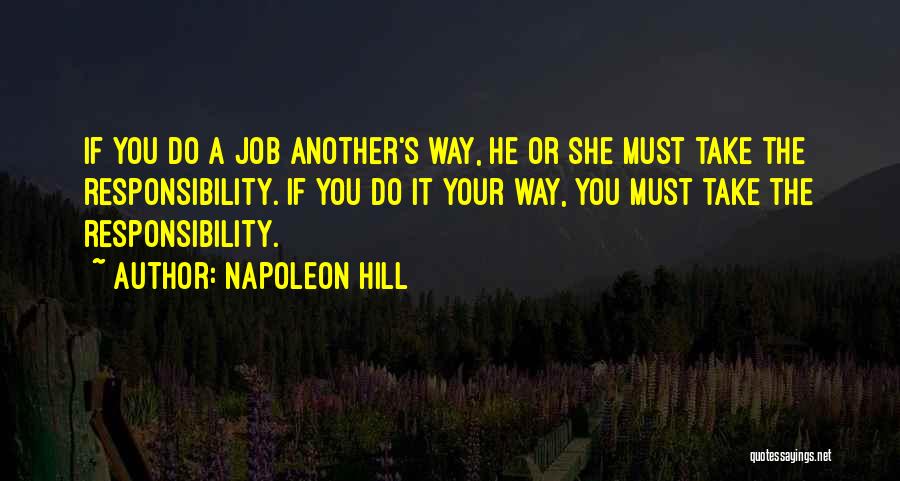 Napoleon Hill Quotes: If You Do A Job Another's Way, He Or She Must Take The Responsibility. If You Do It Your Way,