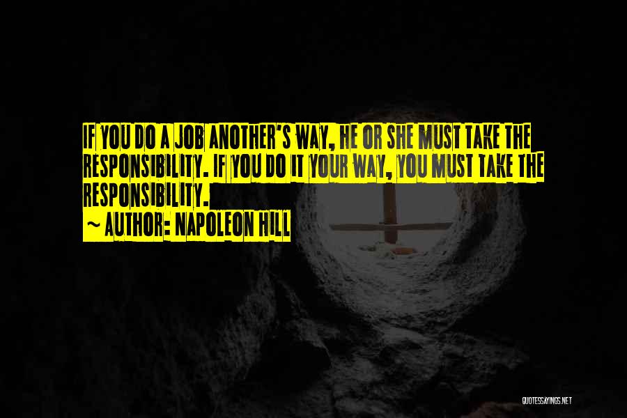 Napoleon Hill Quotes: If You Do A Job Another's Way, He Or She Must Take The Responsibility. If You Do It Your Way,