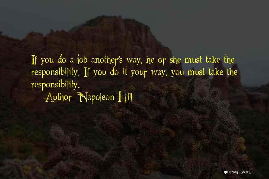 Napoleon Hill Quotes: If You Do A Job Another's Way, He Or She Must Take The Responsibility. If You Do It Your Way,