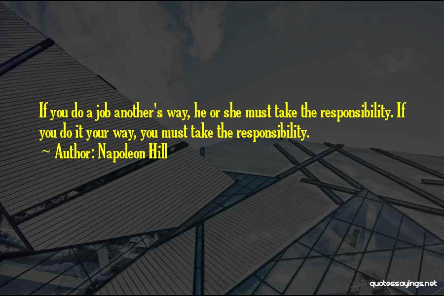 Napoleon Hill Quotes: If You Do A Job Another's Way, He Or She Must Take The Responsibility. If You Do It Your Way,