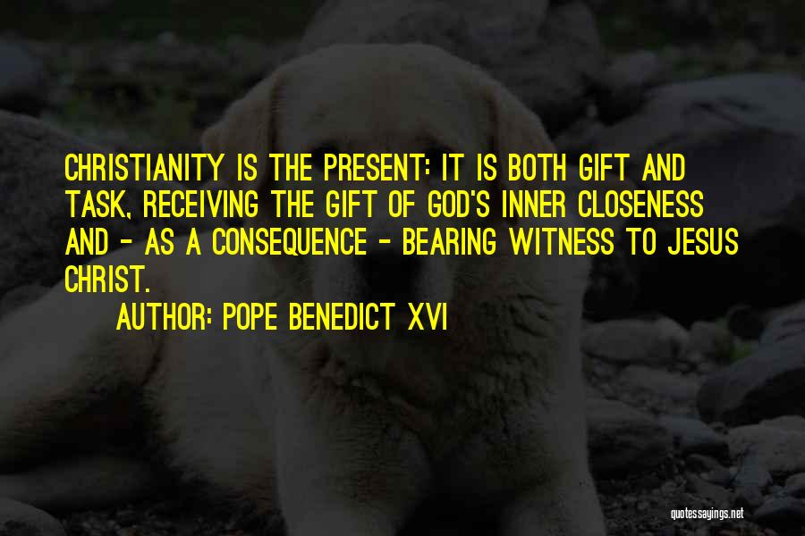 Pope Benedict XVI Quotes: Christianity Is The Present: It Is Both Gift And Task, Receiving The Gift Of God's Inner Closeness And - As