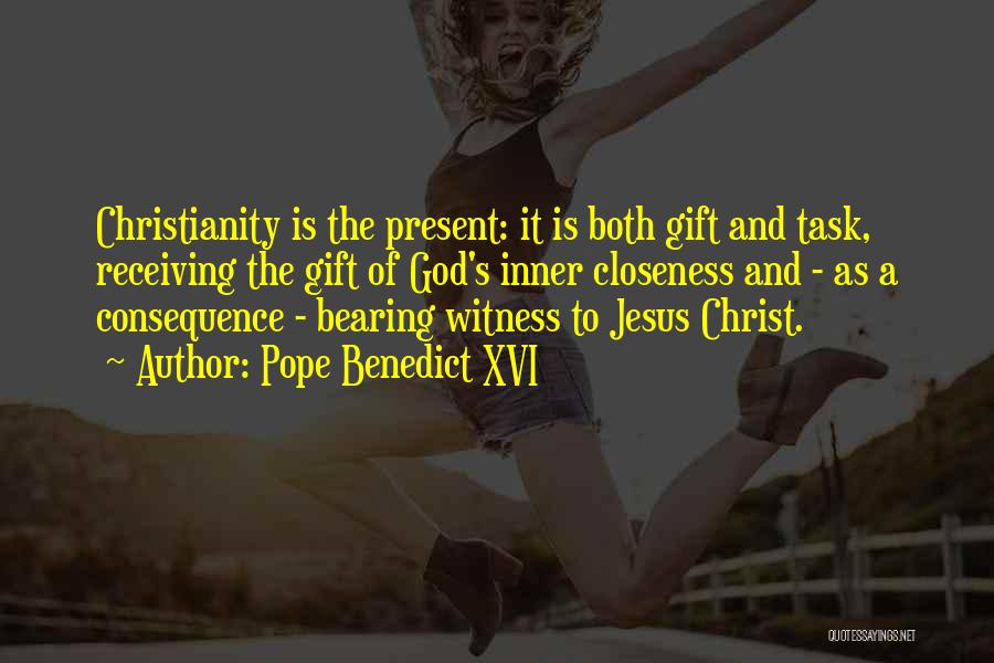 Pope Benedict XVI Quotes: Christianity Is The Present: It Is Both Gift And Task, Receiving The Gift Of God's Inner Closeness And - As
