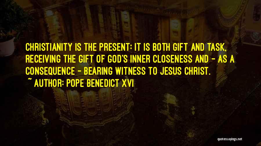 Pope Benedict XVI Quotes: Christianity Is The Present: It Is Both Gift And Task, Receiving The Gift Of God's Inner Closeness And - As