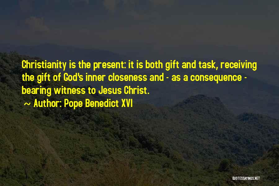 Pope Benedict XVI Quotes: Christianity Is The Present: It Is Both Gift And Task, Receiving The Gift Of God's Inner Closeness And - As
