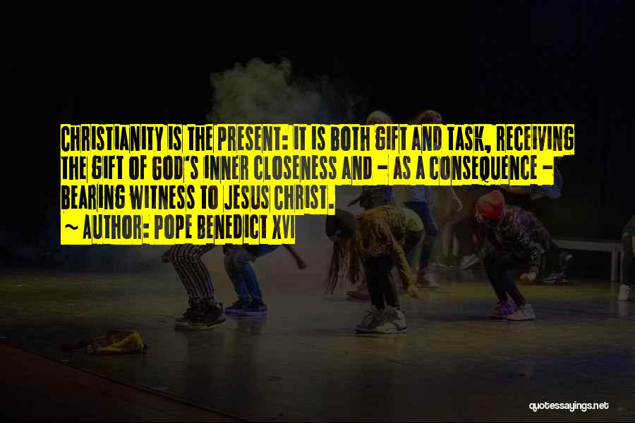 Pope Benedict XVI Quotes: Christianity Is The Present: It Is Both Gift And Task, Receiving The Gift Of God's Inner Closeness And - As
