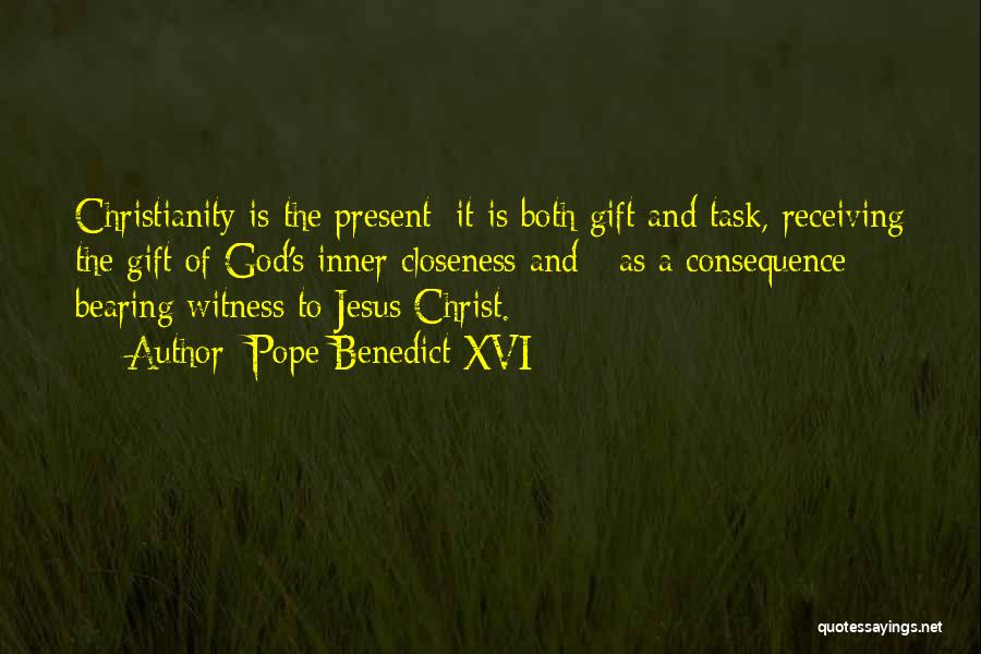 Pope Benedict XVI Quotes: Christianity Is The Present: It Is Both Gift And Task, Receiving The Gift Of God's Inner Closeness And - As
