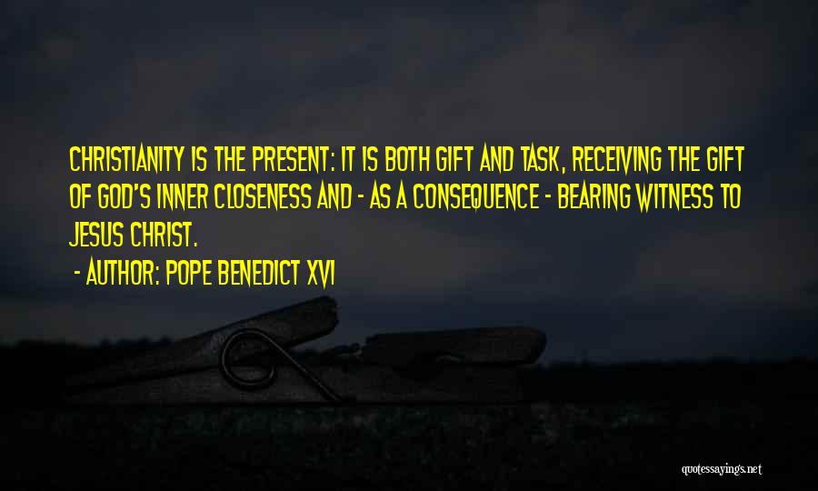 Pope Benedict XVI Quotes: Christianity Is The Present: It Is Both Gift And Task, Receiving The Gift Of God's Inner Closeness And - As